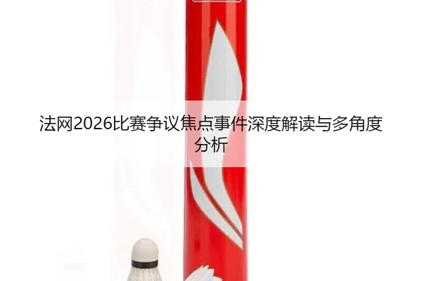 法网2026比赛争议焦点事件深度解读与多角度分析