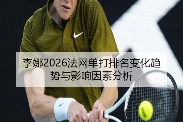 李娜2026法网单打排名变化趋势与影响因素分析