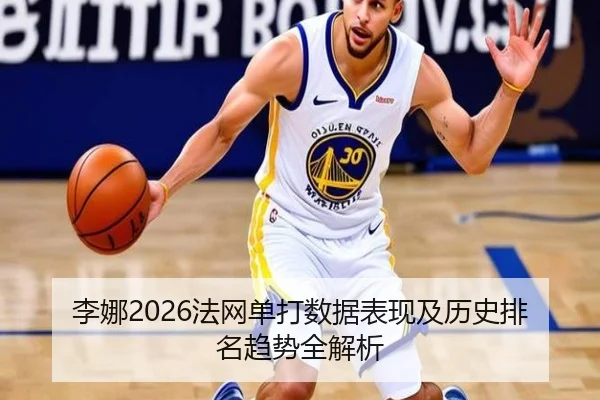 李娜2026法网单打数据表现及历史排名趋势全解析