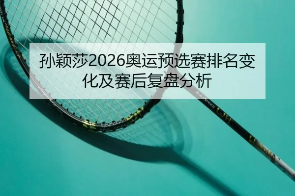 孙颖莎2026奥运预选赛排名变化及赛后复盘分析