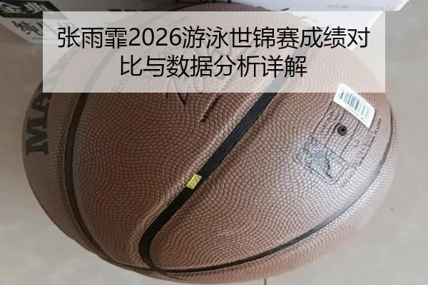 张雨霏2026游泳世锦赛成绩对比与数据分析详解