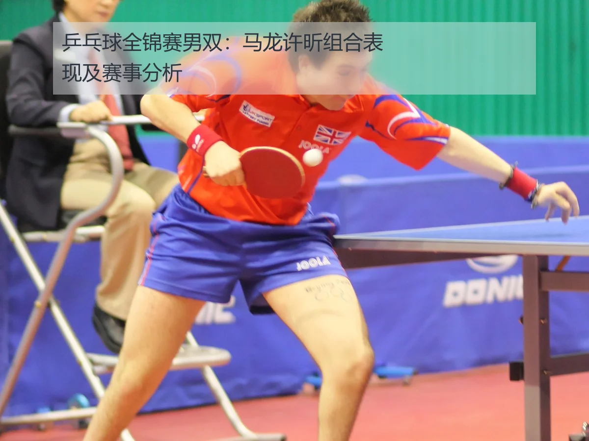 乒乓球全锦赛男双:马龙许昕组合表现及赛事分析