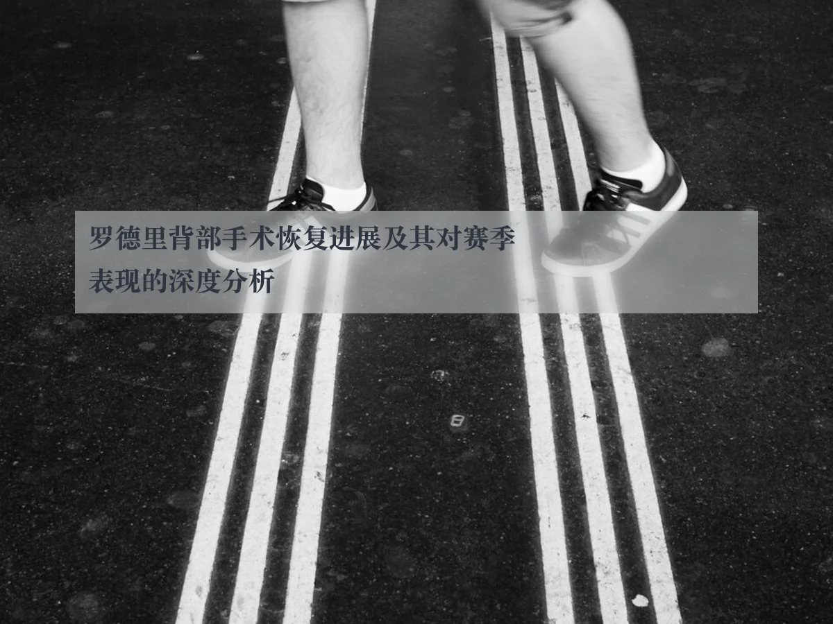 罗德里背部手术恢复进展及其对赛季表现的深度分析